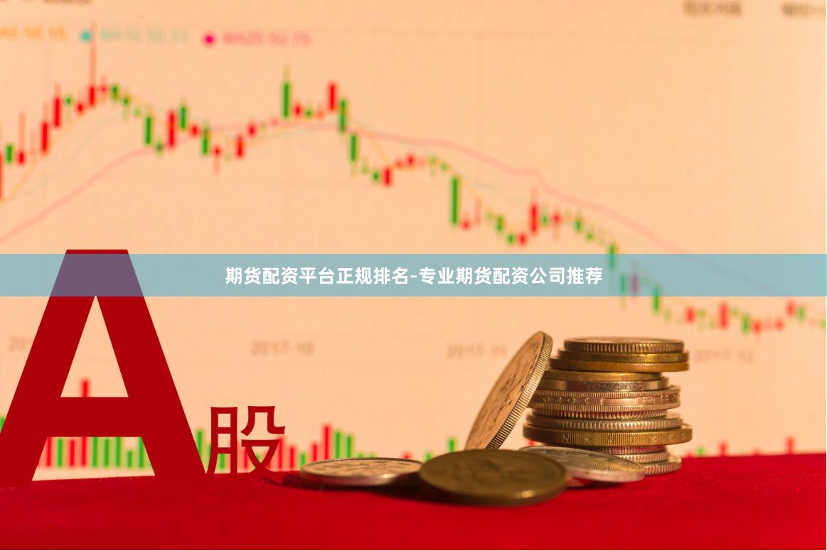 期货配资平台正规排名-专业期货配资公司推荐