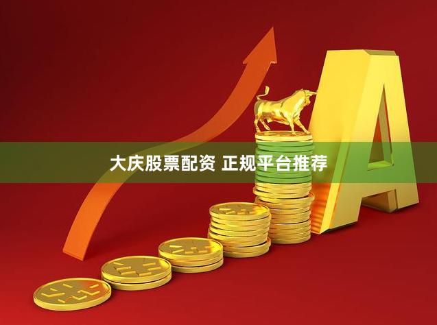 大庆股票配资 正规平台推荐