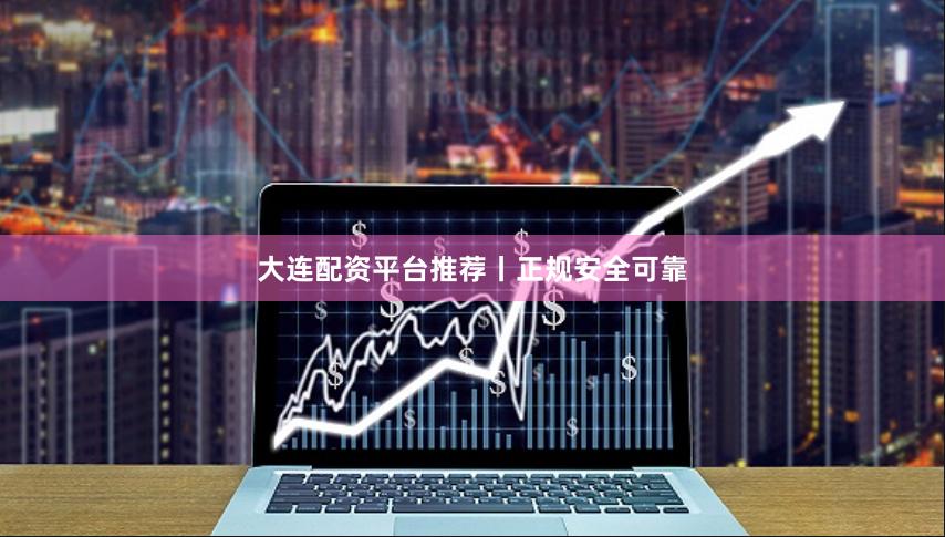 大连配资平台推荐丨正规安全可靠