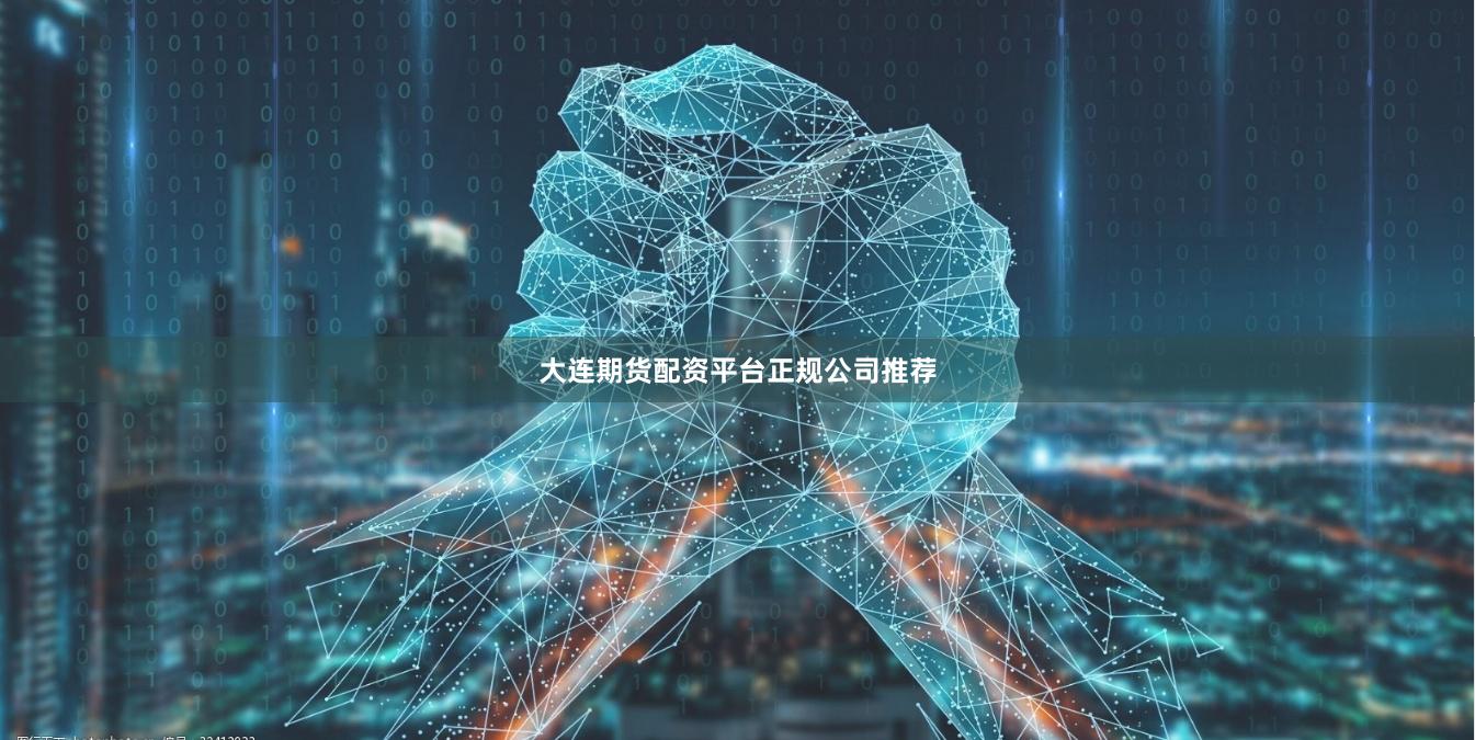大连期货配资平台正规公司推荐