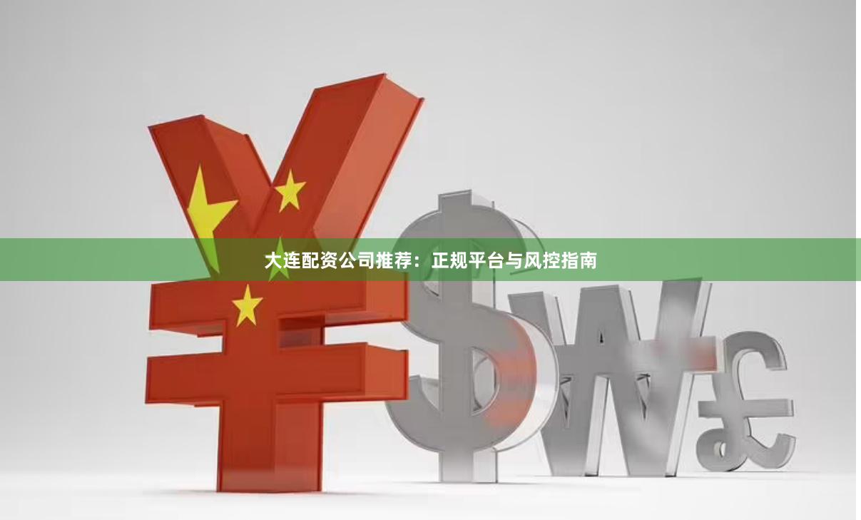大连配资公司推荐：正规平台与风控指南