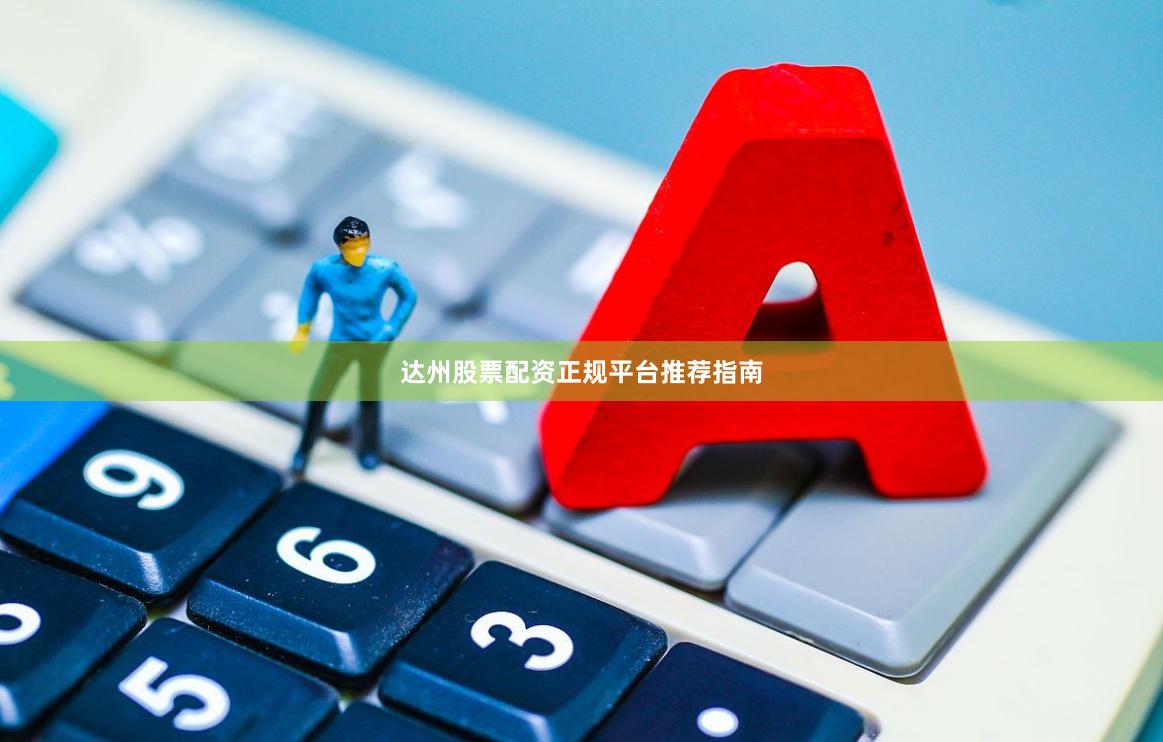 达州股票配资正规平台推荐指南