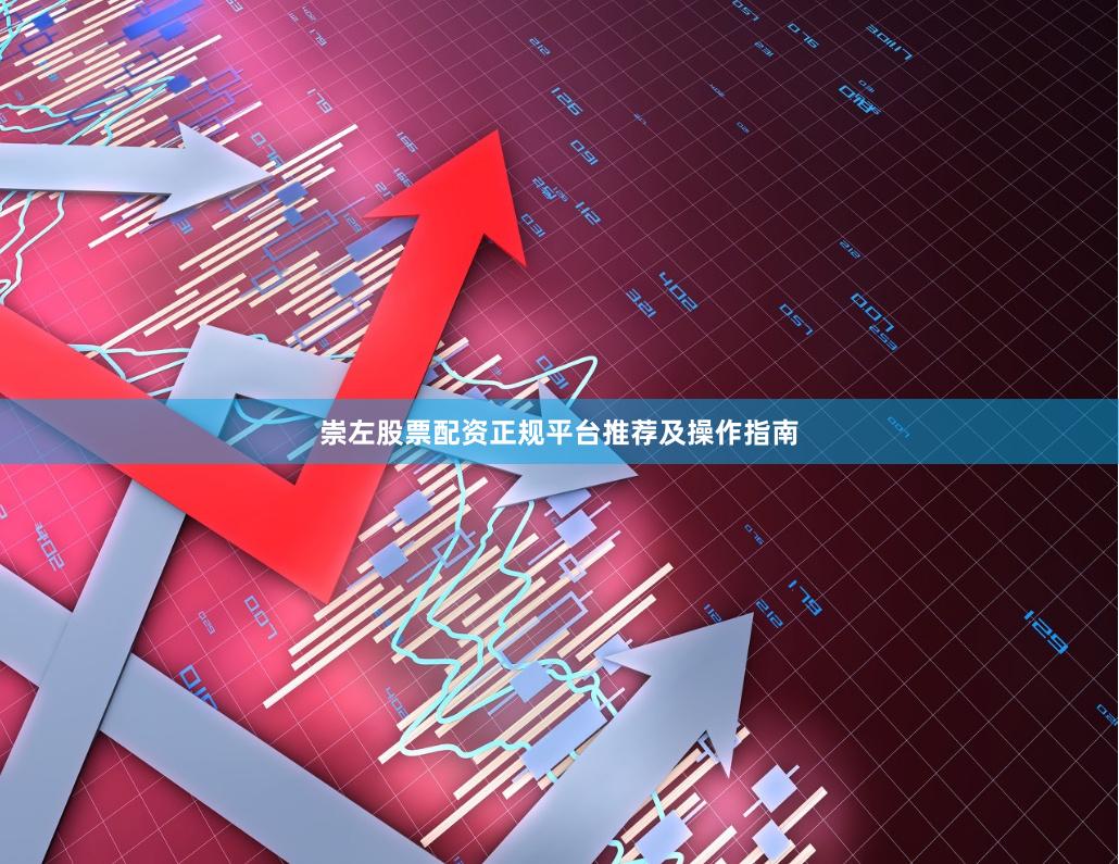 崇左股票配资正规平台推荐及操作指南