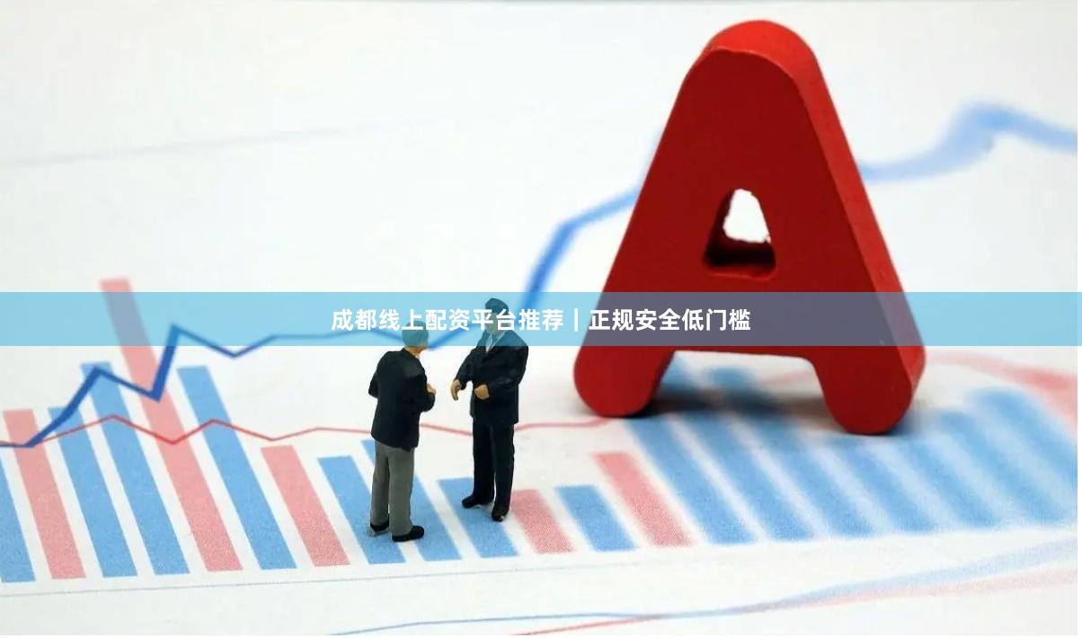 成都线上配资平台推荐|正规安全低门槛