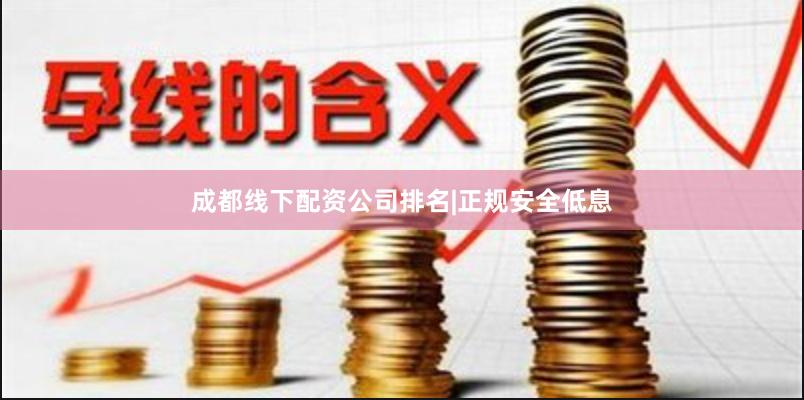 成都线下配资公司排名|正规安全低息