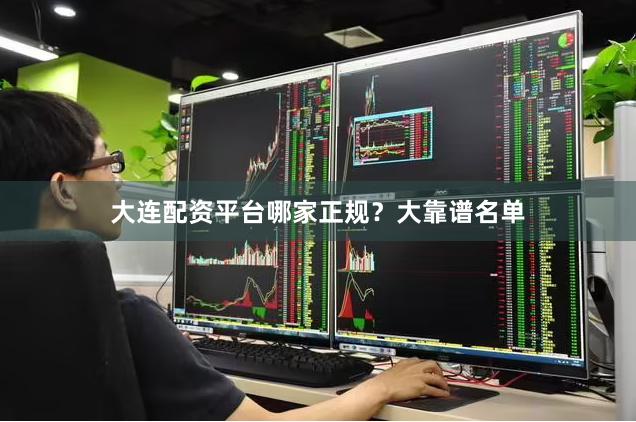 大连配资平台哪家正规?大靠谱名单