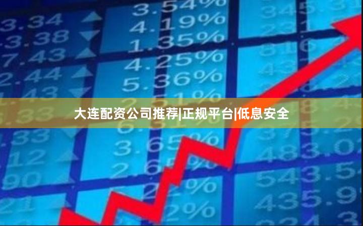 大连配资公司推荐|正规平台|低息安全