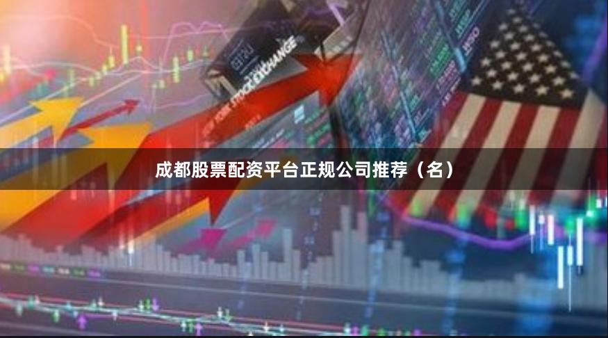 成都股票配资平台正规公司推荐(名)