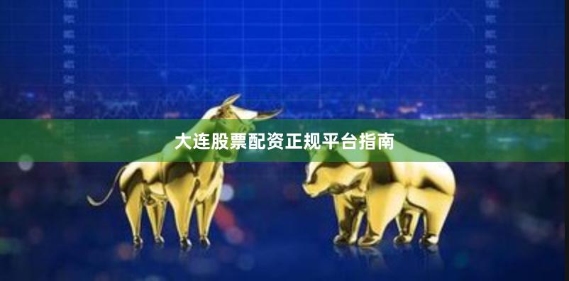 大连股票配资正规平台指南