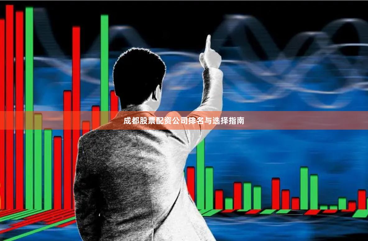 成都股票配资公司排名与选择指南