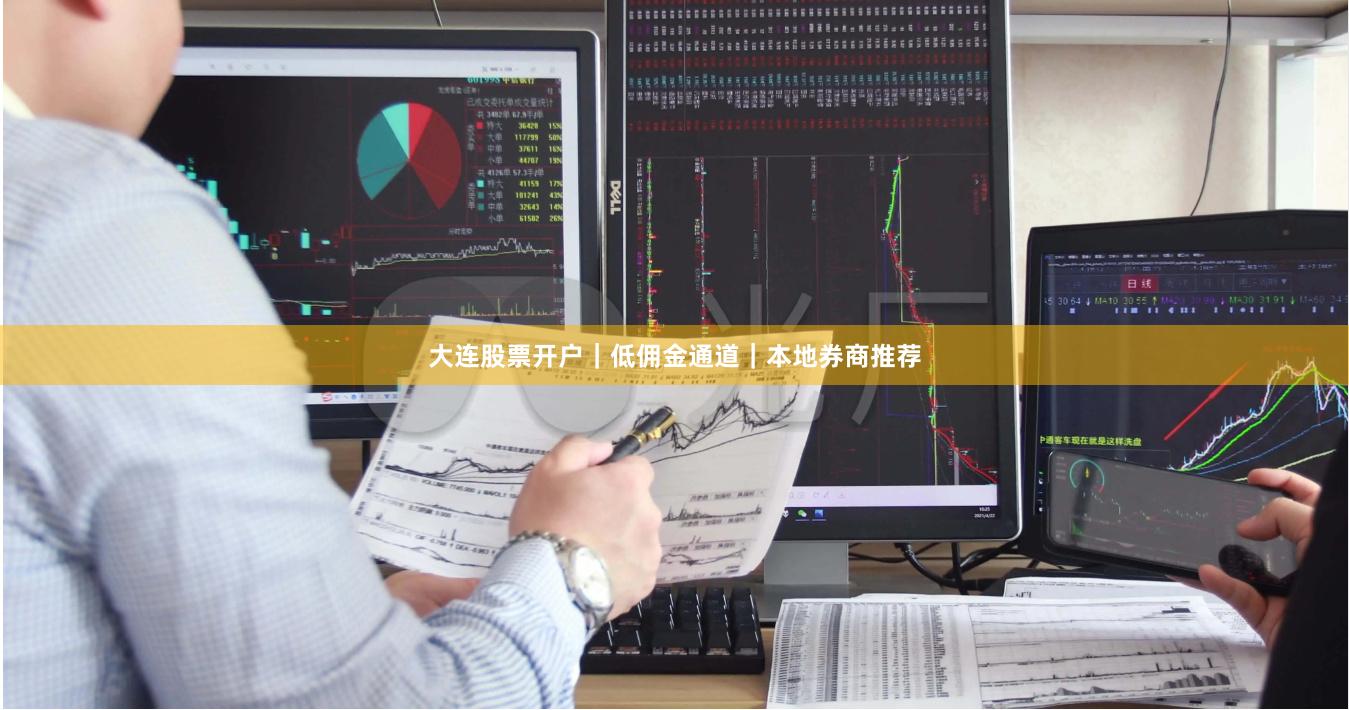 大连股票开户｜低佣金通道｜本地券商推荐