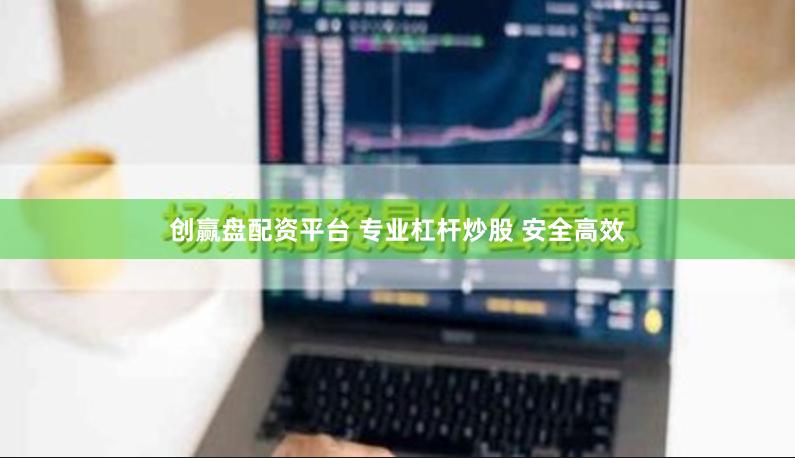 创赢盘配资平台 专业杠杆炒股 安全高效