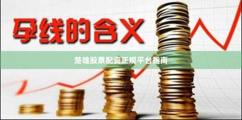 楚雄股票配资正规平台指南