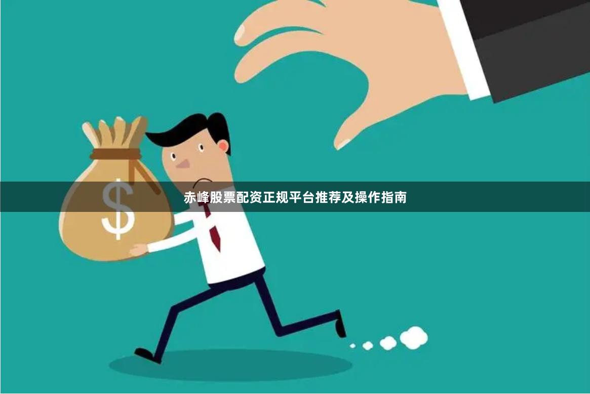 赤峰股票配资正规平台推荐及操作指南