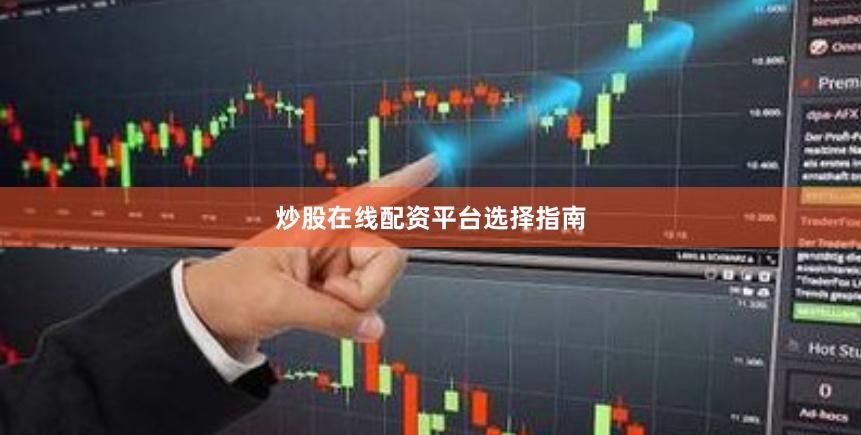 炒股在线配资平台选择指南