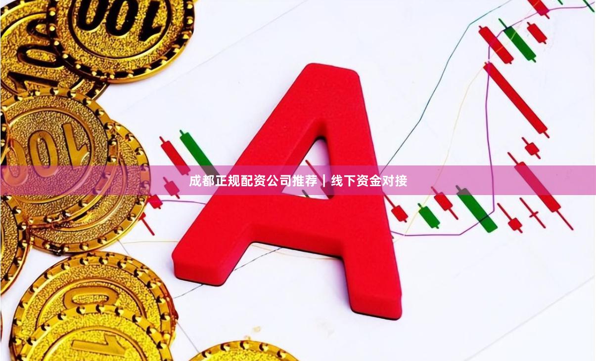 成都正规配资公司推荐｜线下资金对接