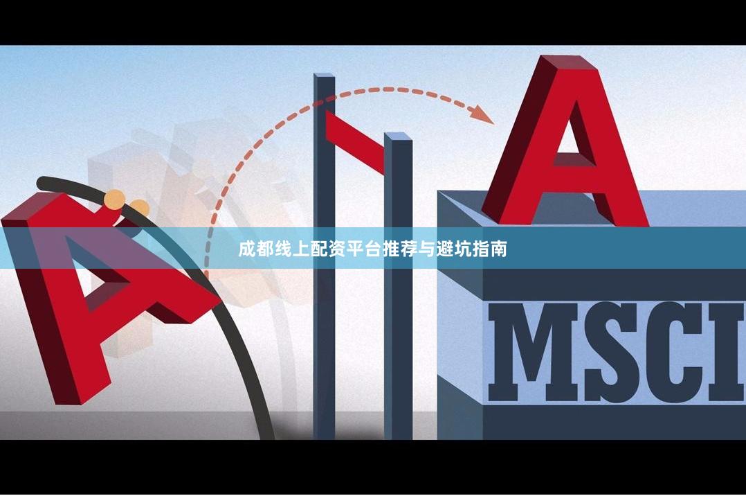 成都线上配资平台推荐与避坑指南