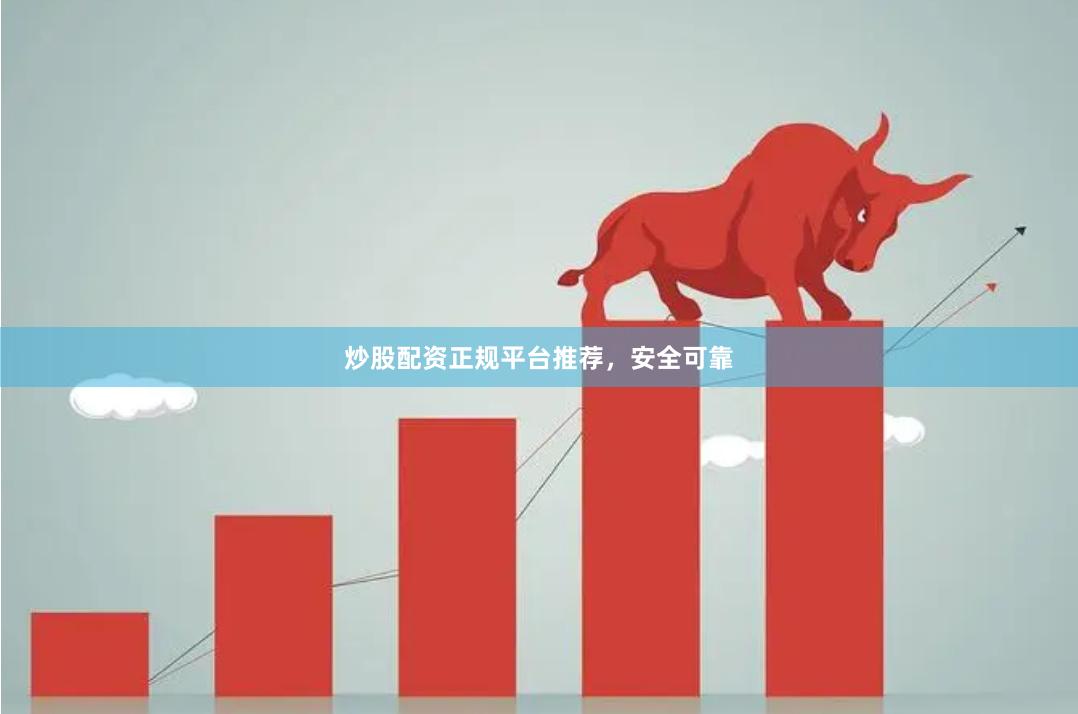 炒股配资正规平台推荐，安全可靠