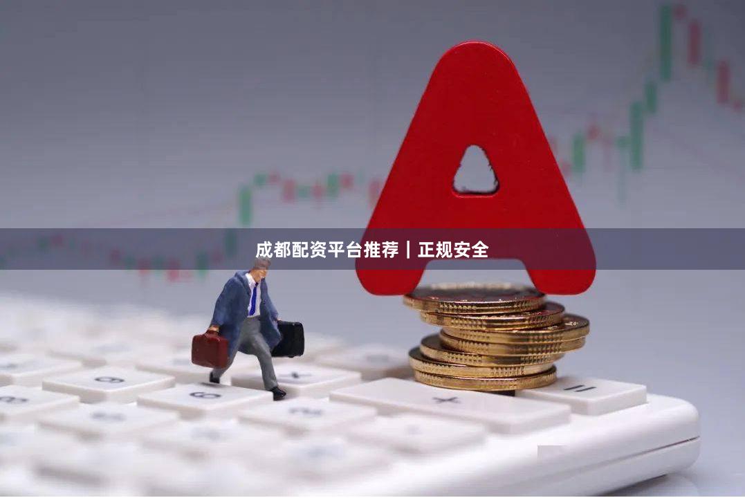 成都配资平台推荐｜正规安全