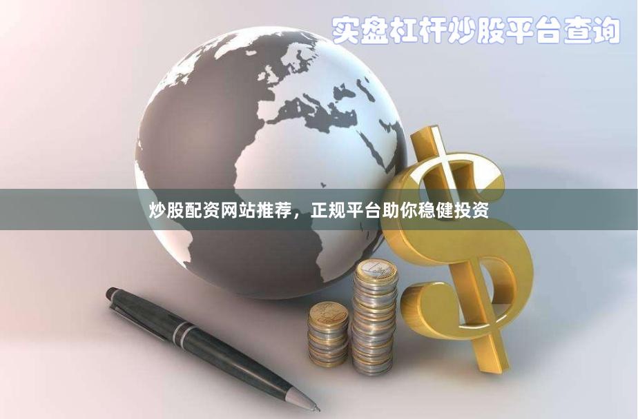 炒股配资网站推荐，正规平台助你稳健投资