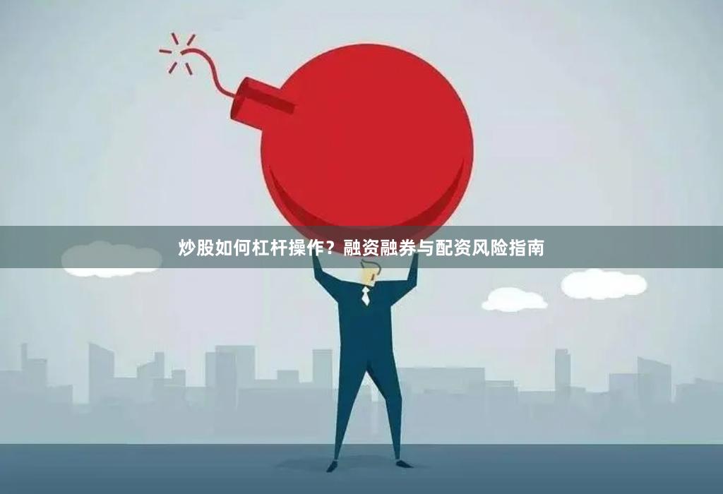 炒股如何杠杆操作？融资融券与配资风险指南