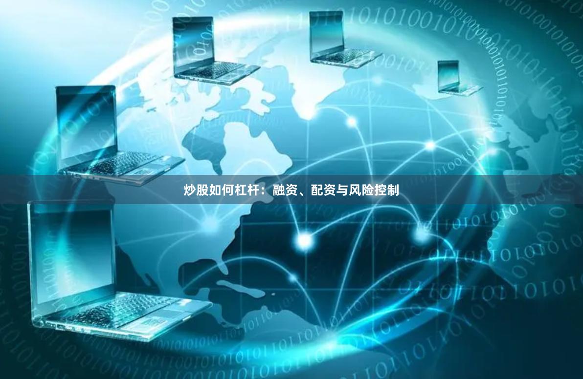 炒股如何杠杆：融资、配资与风险控制