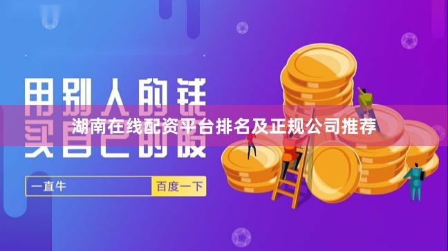 湖南在线配资平台排名及正规公司推荐