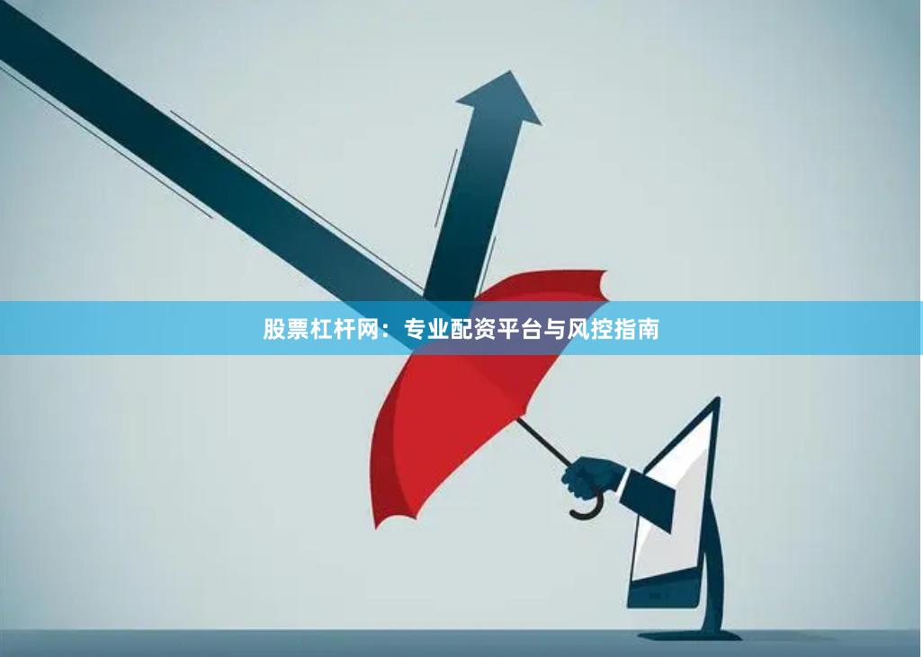 股票杠杆网:专业配资平台与风控指南