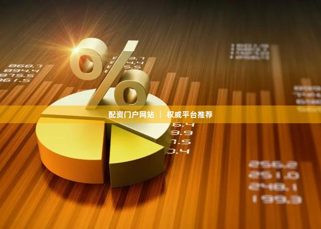 配资门户网站 │ 权威平台推荐