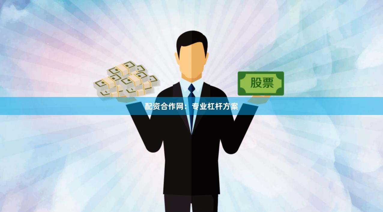 配资合作网：专业杠杆方案