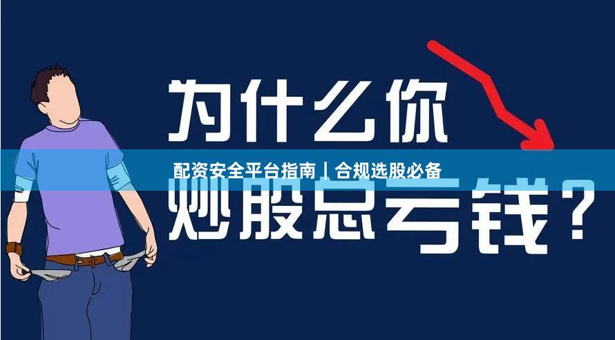 配资安全平台指南｜合规选股必备