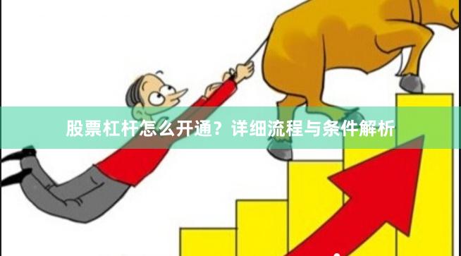 股票杠杆怎么开通？详细流程与条件解析