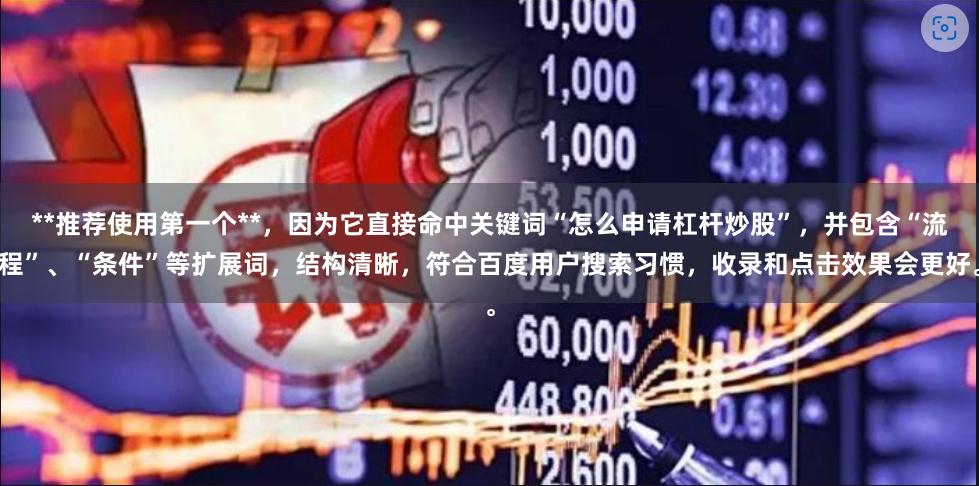 **推荐使用第一个**，因为它直接命中关键词“怎么申请杠杆炒股”，并包含“流程”、“条件”等扩展词，结构清晰，符合百度用户搜索习惯，收录和点击效果会更好。