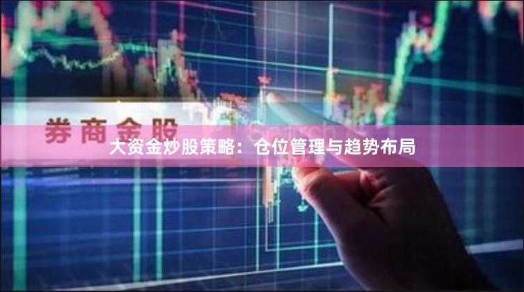 大资金炒股策略：仓位管理与趋势布局