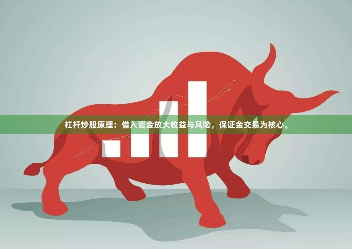 杠杆炒股原理：借入资金放大收益与风险，保证金交易为核心。