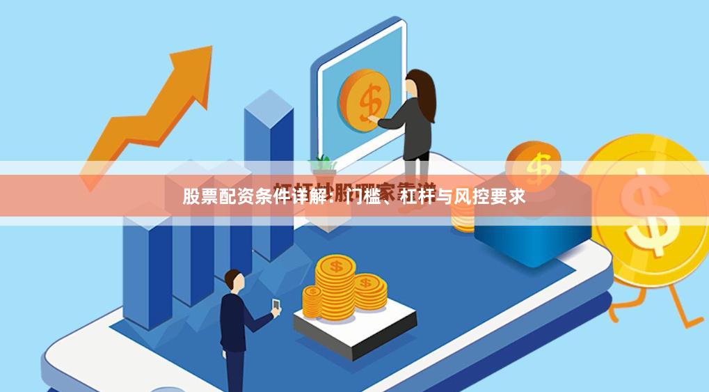 股票配资条件详解：门槛、杠杆与风控要求