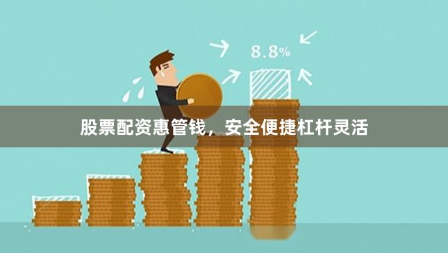 股票配资惠管钱，安全便捷杠杆灵活