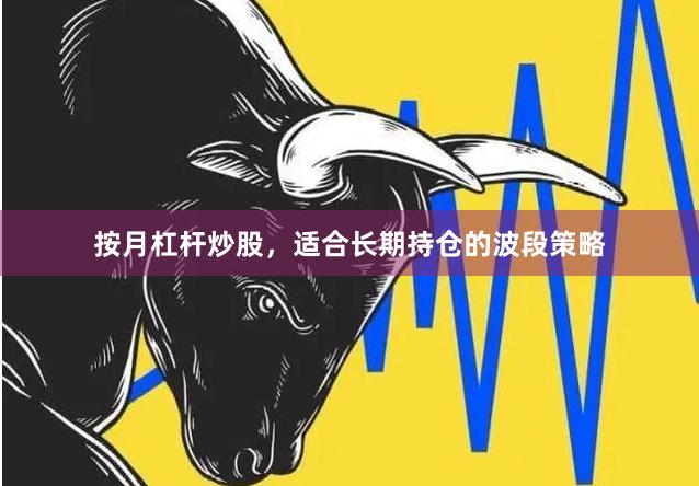 按月杠杆炒股，适合长期持仓的波段策略