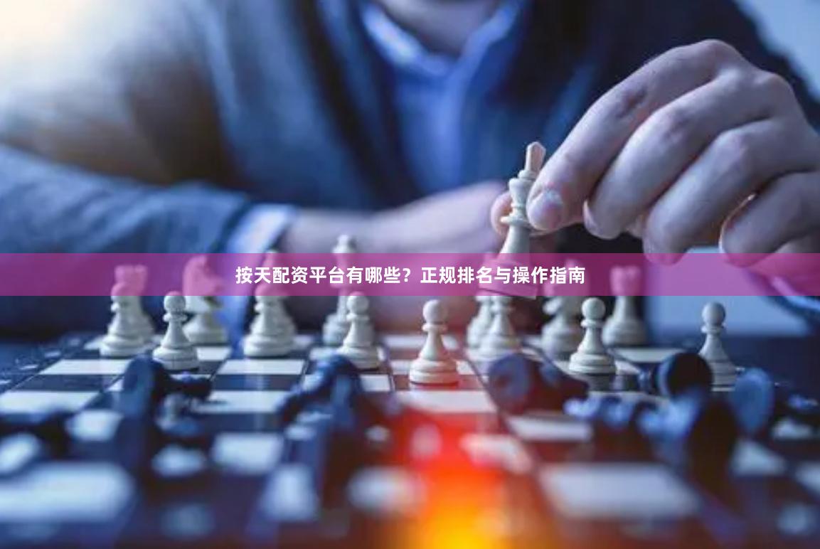 按天配资平台有哪些？正规排名与操作指南