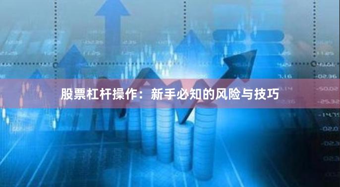 股票杠杆操作：新手必知的风险与技巧
