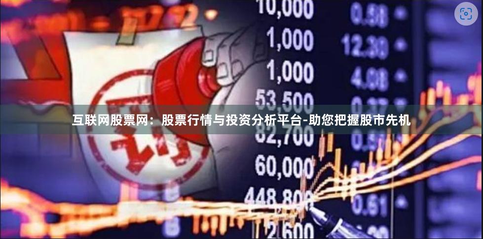 互联网股票网:股票行情与投资分析平台-助您把握股市先机