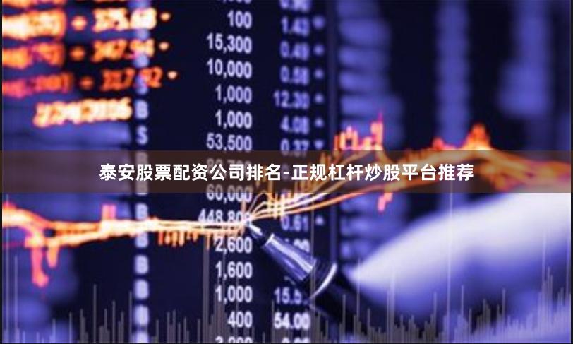 泰安股票配资公司排名-正规杠杆炒股平台推荐