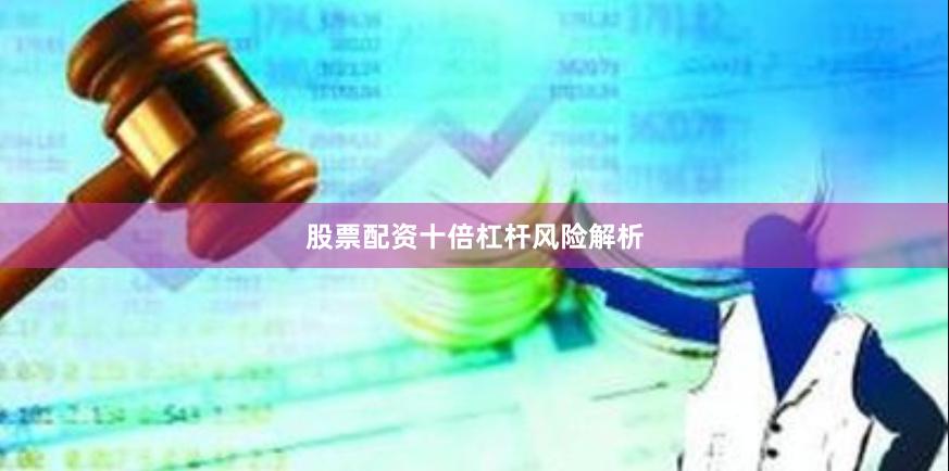 股票配资十倍杠杆风险解析