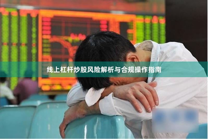 线上杠杆炒股风险解析与合规操作指南