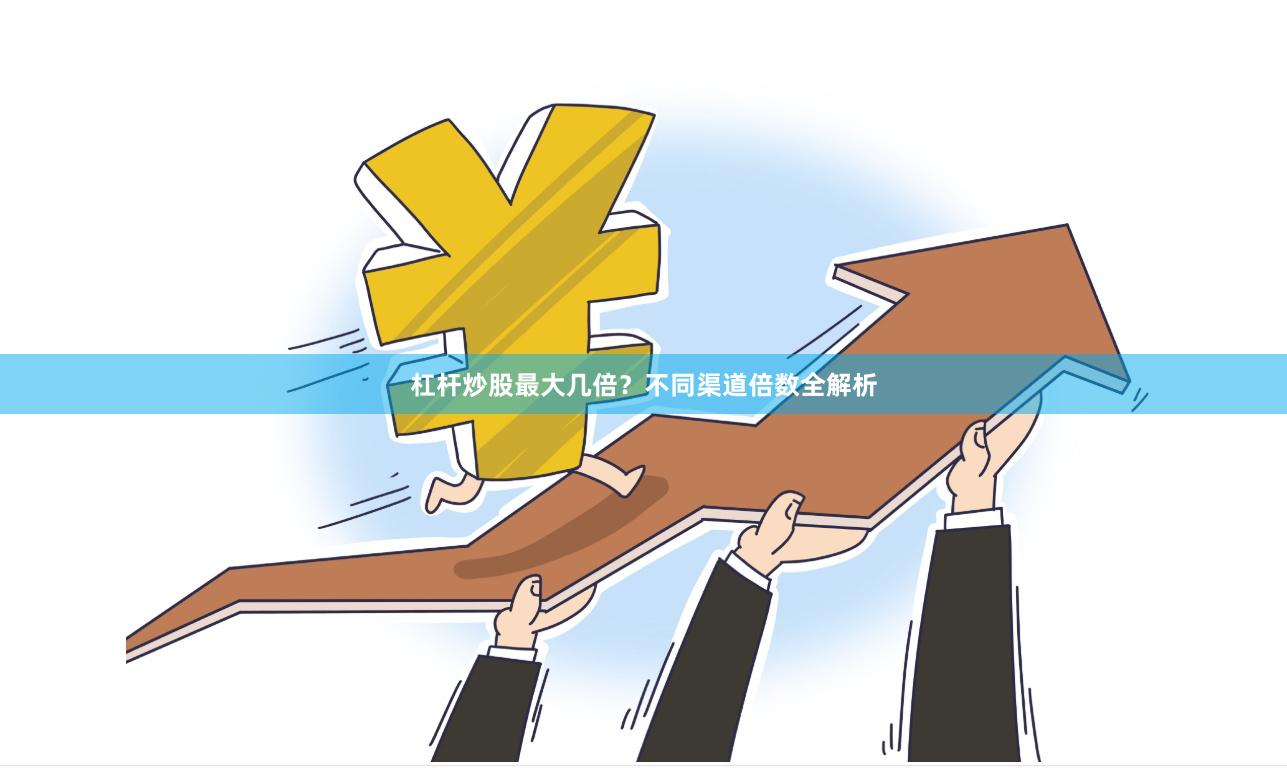 杠杆炒股最大几倍？不同渠道倍数全解析