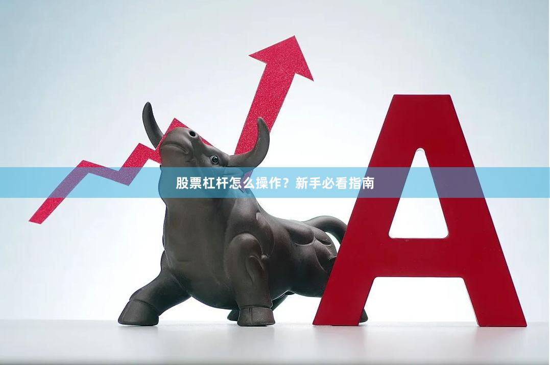 股票杠杆怎么操作？新手必看指南