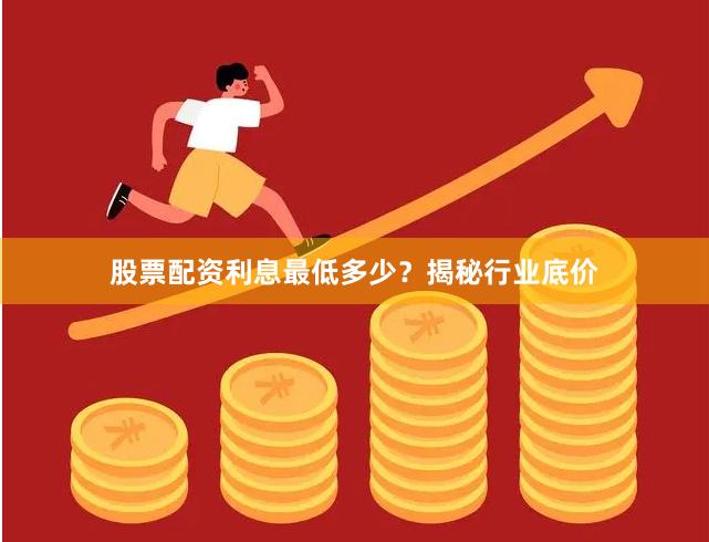 股票配资利息最低多少？揭秘行业底价