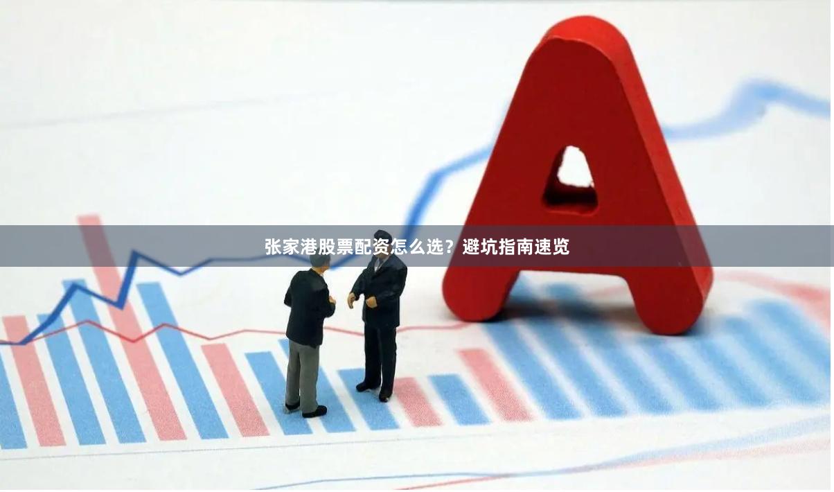 张家港股票配资怎么选？避坑指南速览
