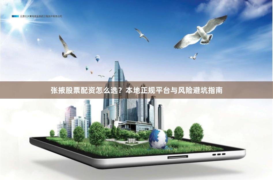 张掖股票配资怎么选？本地正规平台与风险避坑指南