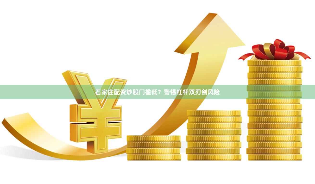石家庄配资炒股门槛低？警惕杠杆双刃剑风险